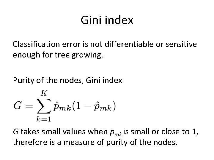 Gini index Classification error is not differentiable or sensitive enough for tree growing. Purity