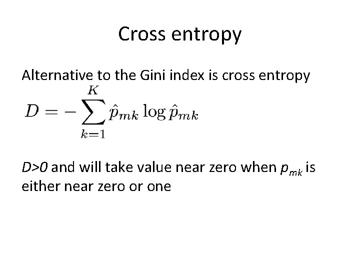 Cross entropy Alternative to the Gini index is cross entropy D>0 and will take