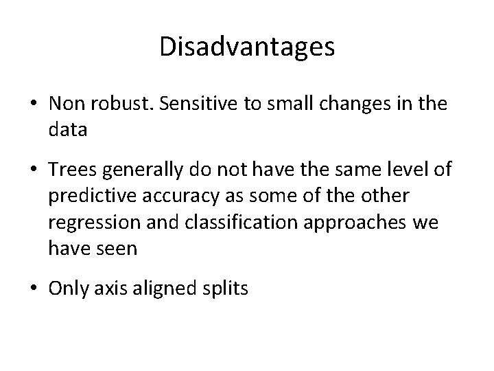 Disadvantages • Non robust. Sensitive to small changes in the data • Trees generally