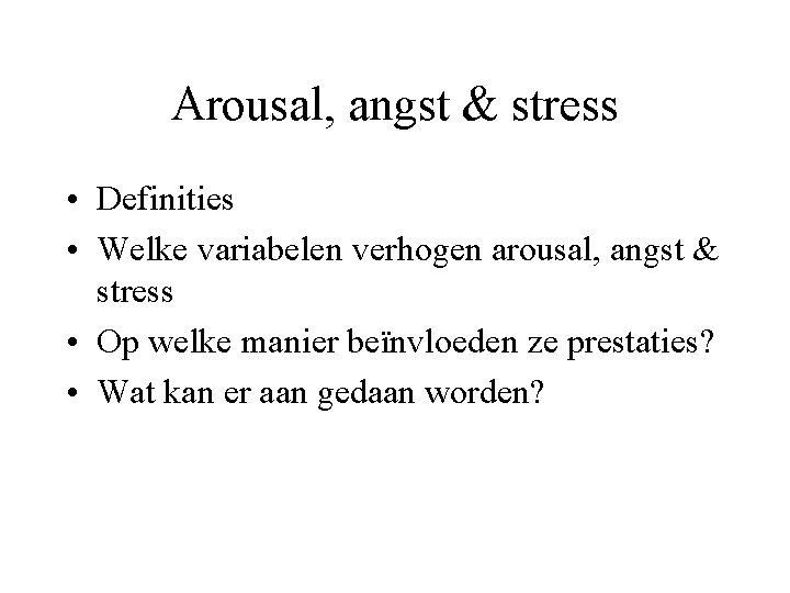 Arousal, angst & stress • Definities • Welke variabelen verhogen arousal, angst & stress