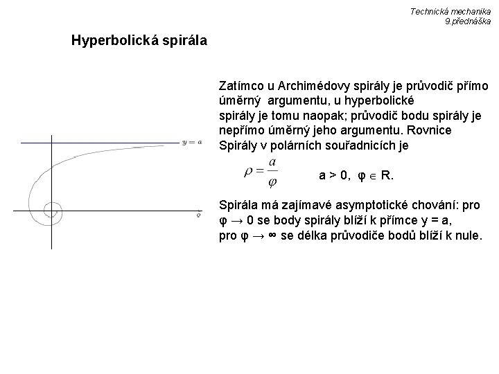 Technická mechanika 9. přednáška Hyperbolická spirála Zatímco u Archimédovy spirály je průvodič přímo úměrný