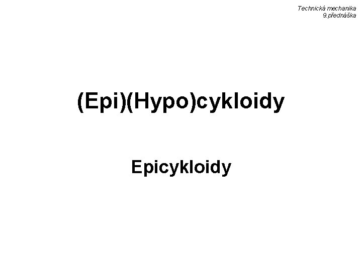 Technická mechanika 9. přednáška (Epi)(Hypo)cykloidy Epicykloidy 