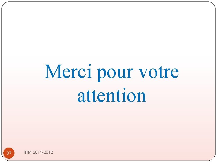 Merci pour votre attention 37 IHM 2011 -2012 Merci pour votre attention 37 IHM 2011 -2012