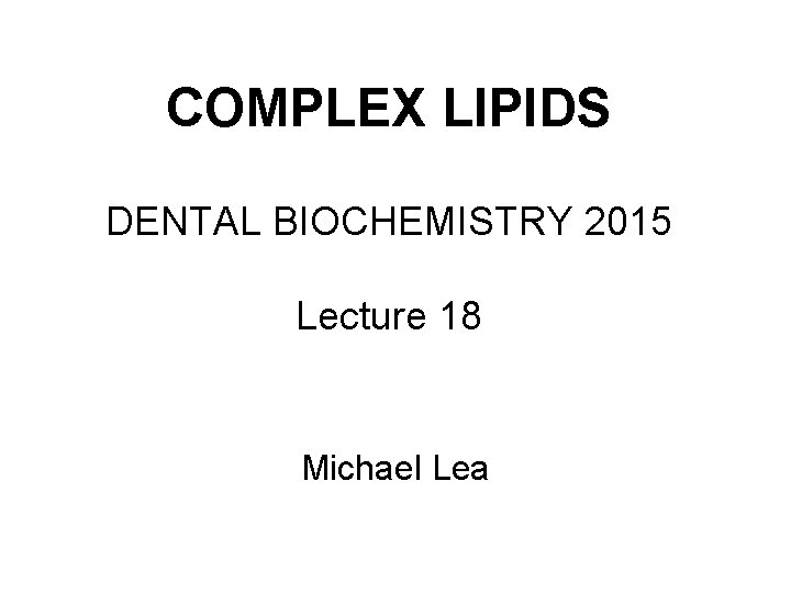 COMPLEX LIPIDS DENTAL BIOCHEMISTRY 2015 Lecture 18 Michael Lea 