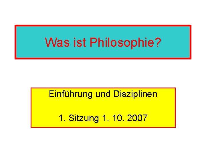 Was ist Philosophie? Einführung und Disziplinen 1. Sitzung 1. 10. 2007 