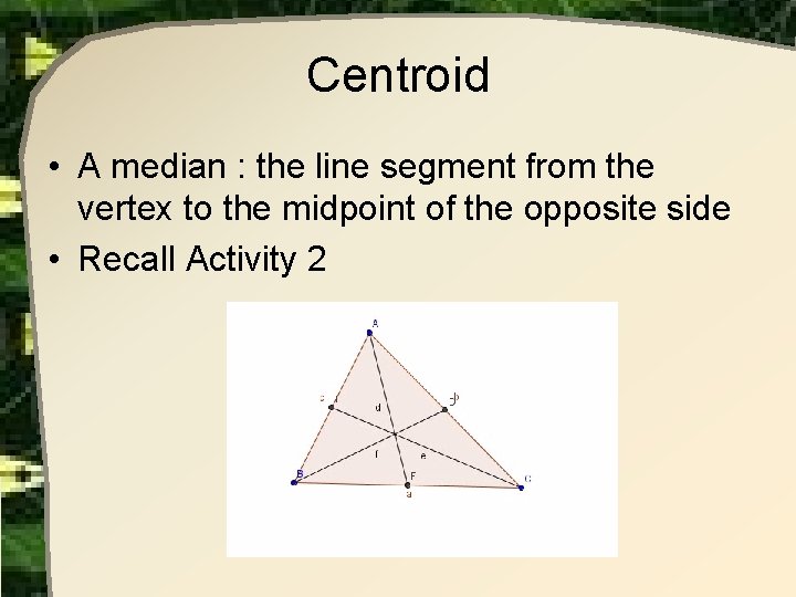 Centroid • A median : the line segment from the vertex to the midpoint Centroid • A median : the line segment from the vertex to the midpoint