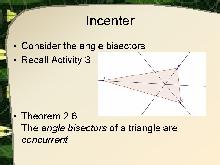 Incenter • Consider the angle bisectors • Recall Activity 3 • Theorem 2. 6 Incenter • Consider the angle bisectors • Recall Activity 3 • Theorem 2. 6