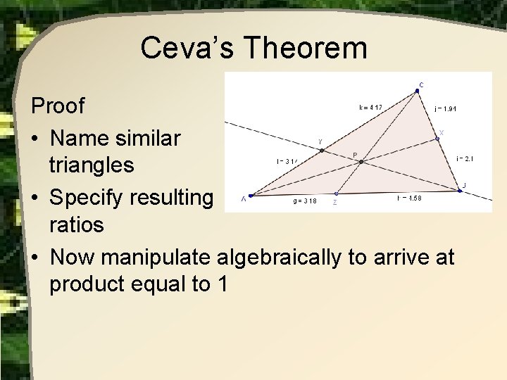 Ceva’s Theorem Proof • Name similar triangles • Specify resulting ratios • Now manipulate Ceva’s Theorem Proof • Name similar triangles • Specify resulting ratios • Now manipulate