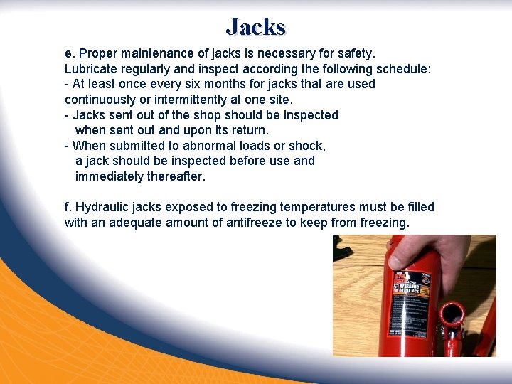 Jacks e. Proper maintenance of jacks is necessary for safety. Lubricate regularly and inspect
