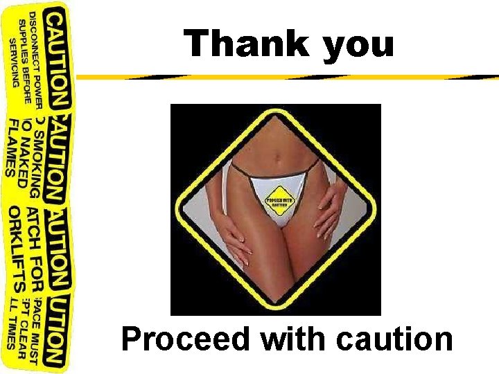 Thank you Proceed with caution 