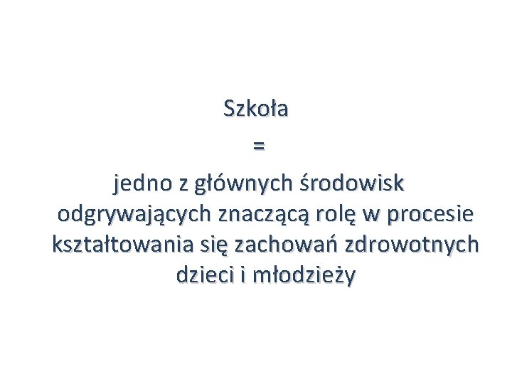 Szkoła = jedno z głównych środowisk odgrywających znaczącą rolę w procesie kształtowania się zachowań