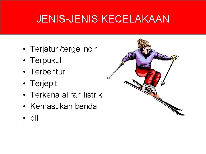 JENIS-JENIS KECELAKAAN • • Terjatuh/tergelincir Terpukul Terbentur Terjepit Terkena aliran listrik Kemasukan benda dll JENIS-JENIS KECELAKAAN • • Terjatuh/tergelincir Terpukul Terbentur Terjepit Terkena aliran listrik Kemasukan benda dll