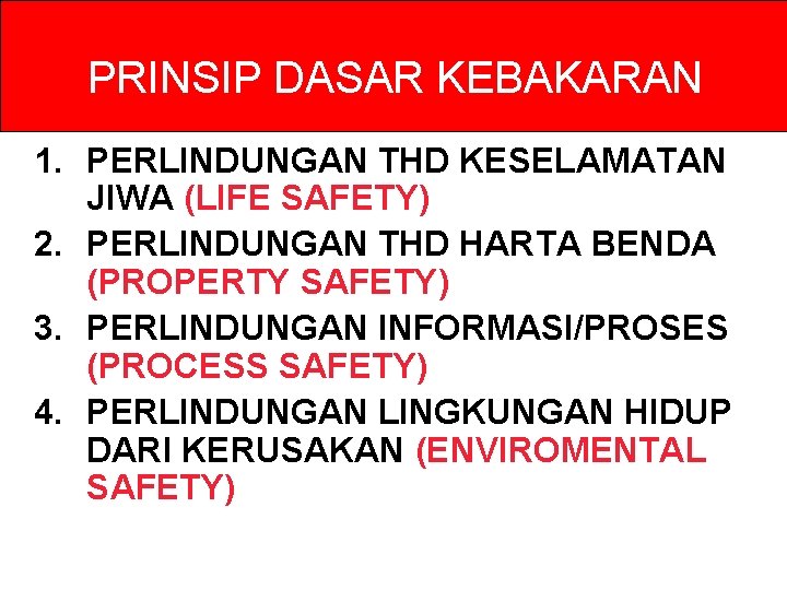 PRINSIP DASAR KEBAKARAN 1. PERLINDUNGAN THD KESELAMATAN JIWA (LIFE SAFETY) 2. PERLINDUNGAN THD HARTA PRINSIP DASAR KEBAKARAN 1. PERLINDUNGAN THD KESELAMATAN JIWA (LIFE SAFETY) 2. PERLINDUNGAN THD HARTA