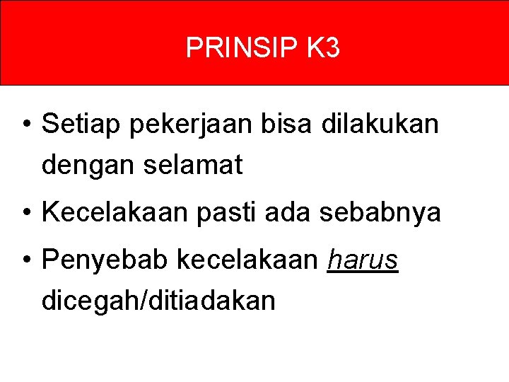 PRINSIP K 3 • Setiap pekerjaan bisa dilakukan dengan selamat • Kecelakaan pasti ada PRINSIP K 3 • Setiap pekerjaan bisa dilakukan dengan selamat • Kecelakaan pasti ada