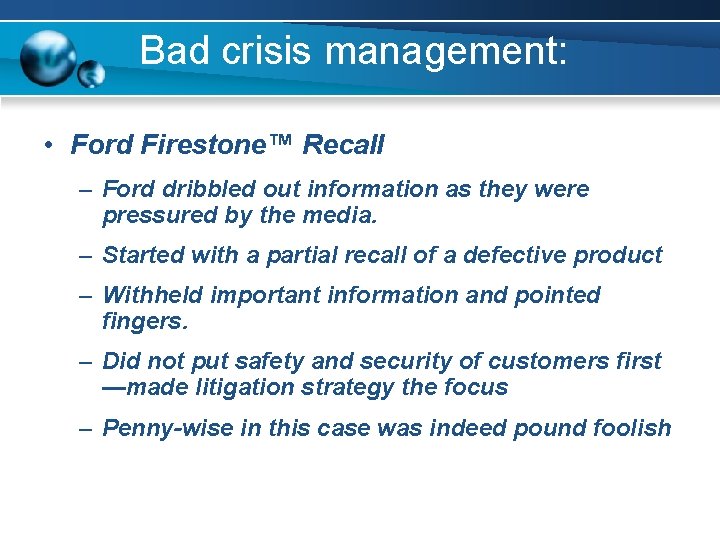 Bad crisis management: • Ford Firestone™ Recall – Ford dribbled out information as they