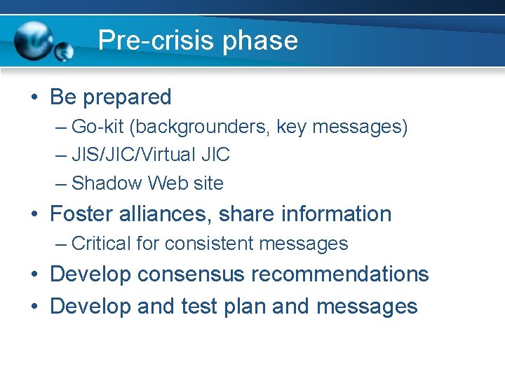 Pre-crisis phase • Be prepared – Go-kit (backgrounders, key messages) – JIS/JIC/Virtual JIC –