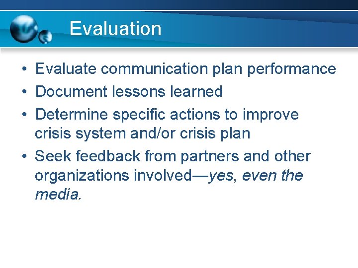 Evaluation • Evaluate communication plan performance • Document lessons learned • Determine specific actions