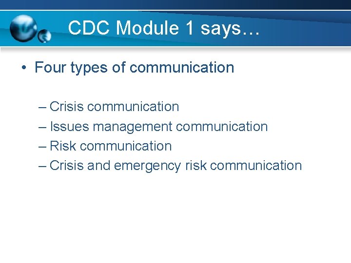 CDC Module 1 says… • Four types of communication – Crisis communication – Issues