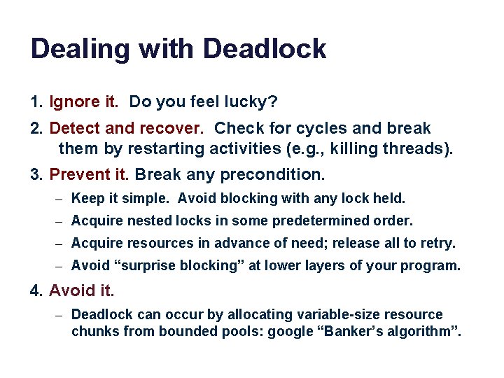 Dealing with Deadlock 1. Ignore it. Do you feel lucky? 2. Detect and recover. Dealing with Deadlock 1. Ignore it. Do you feel lucky? 2. Detect and recover.