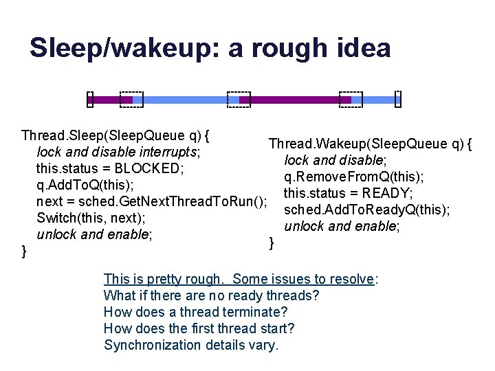 Sleep/wakeup: a rough idea Thread. Sleep(Sleep. Queue q) { Thread. Wakeup(Sleep. Queue q) {