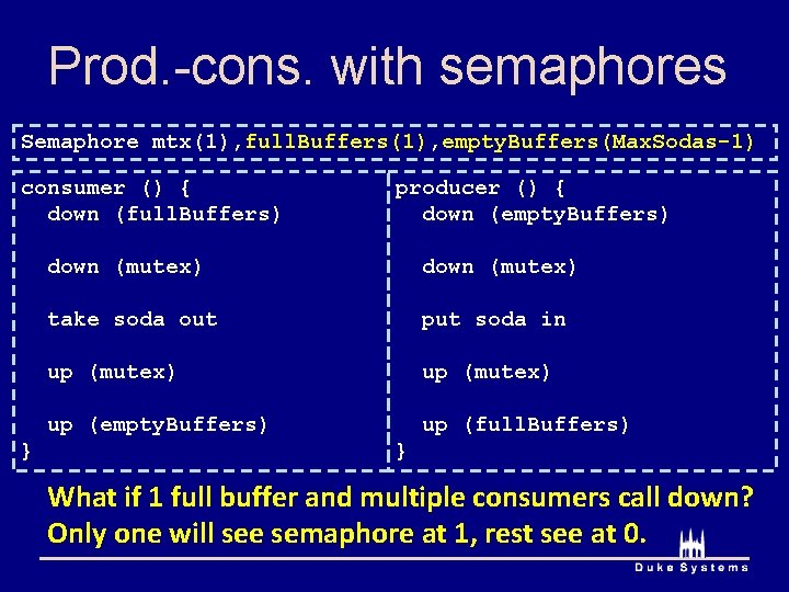 Prod. -cons. with semaphores Semaphore mtx(1), full. Buffers(1), empty. Buffers(Max. Sodas-1) consumer () {