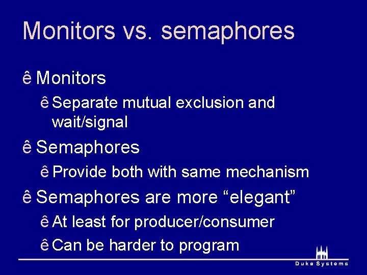 Monitors vs. semaphores ê Monitors ê Separate mutual exclusion and wait/signal ê Semaphores ê