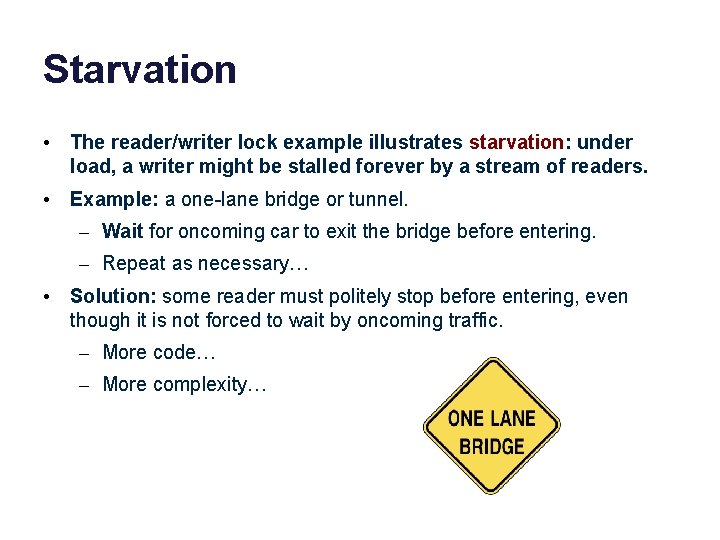 Starvation • The reader/writer lock example illustrates starvation: under load, a writer might be