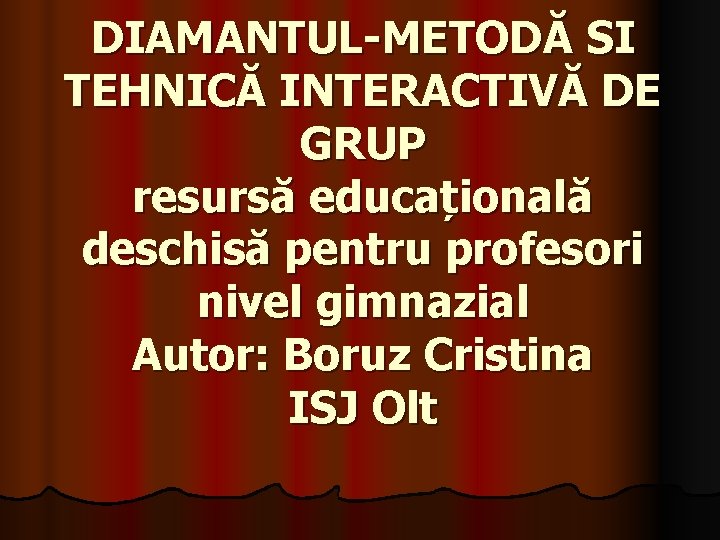 DIAMANTUL-METODĂ SI TEHNICĂ INTERACTIVĂ DE GRUP resursă educațională deschisă pentru profesori nivel gimnazial Autor: DIAMANTUL-METODĂ SI TEHNICĂ INTERACTIVĂ DE GRUP resursă educațională deschisă pentru profesori nivel gimnazial Autor: