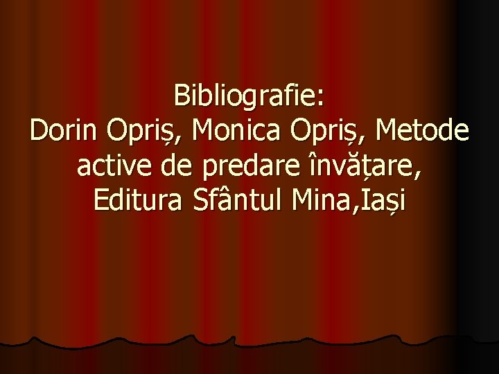 Bibliografie: Dorin Opriș, Monica Opriș, Metode active de predare învățare, Editura Sfântul Mina, Iași Bibliografie: Dorin Opriș, Monica Opriș, Metode active de predare învățare, Editura Sfântul Mina, Iași