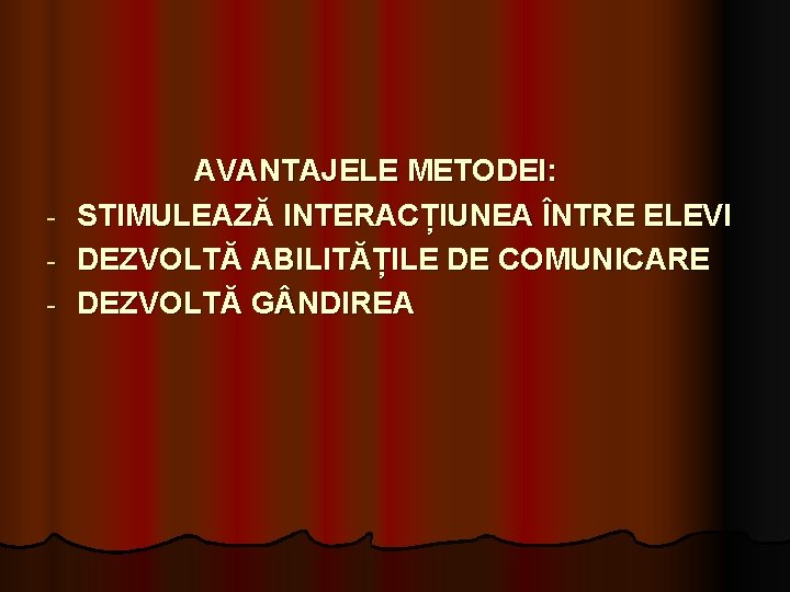 AVANTAJELE METODEI: - STIMULEAZĂ INTERACȚIUNEA ÎNTRE ELEVI - DEZVOLTĂ ABILITĂȚILE DE COMUNICARE - DEZVOLTĂ AVANTAJELE METODEI: - STIMULEAZĂ INTERACȚIUNEA ÎNTRE ELEVI - DEZVOLTĂ ABILITĂȚILE DE COMUNICARE - DEZVOLTĂ