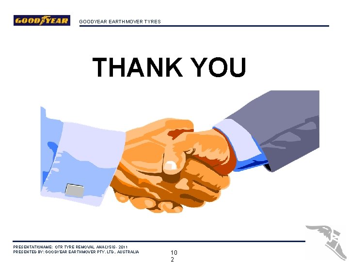 GOODYEAR EARTHMOVER TYRES THANK YOU PRESENTATIONAME: OTR TYRE REMOVAL ANALYSIS - 2011 PRESENTED BY: