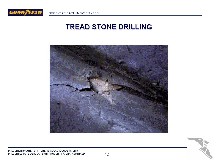 GOODYEAR EARTHMOVER TYRES TREAD STONE DRILLING PRESENTATIONAME: OTR TYRE REMOVAL ANALYSIS - 2011 PRESENTED