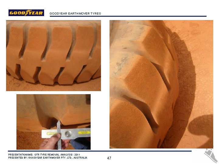 GOODYEAR EARTHMOVER TYRES PRESENTATIONAME: OTR TYRE REMOVAL ANALYSIS - 2011 PRESENTED BY: GOODYEAR EARTHMOVER