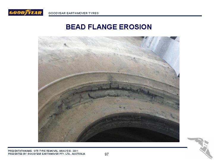 GOODYEAR EARTHMOVER TYRES BEAD FLANGE EROSION PRESENTATIONAME: OTR TYRE REMOVAL ANALYSIS - 2011 PRESENTED