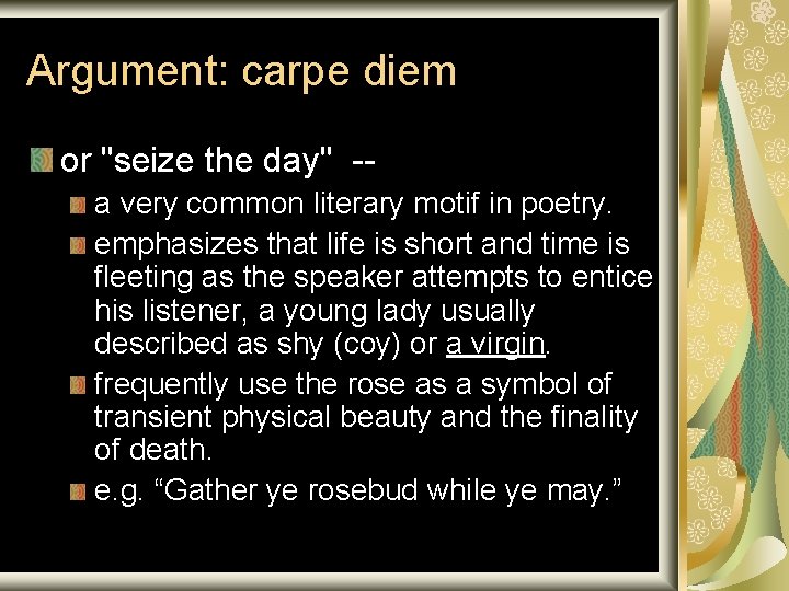 Argument: carpe diem or "seize the day" -- a very common literary motif in