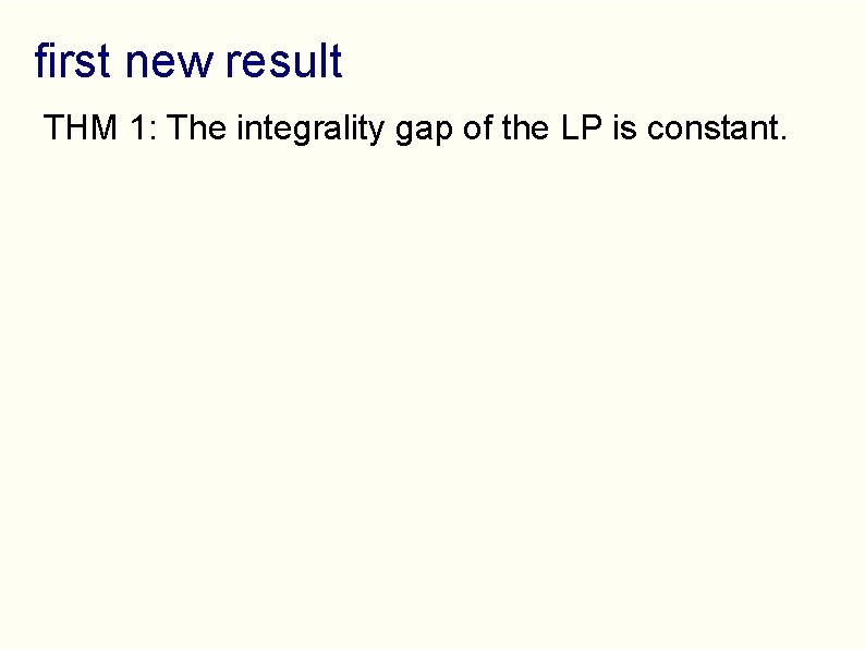 first new result THM 1: The integrality gap of the LP is constant. 