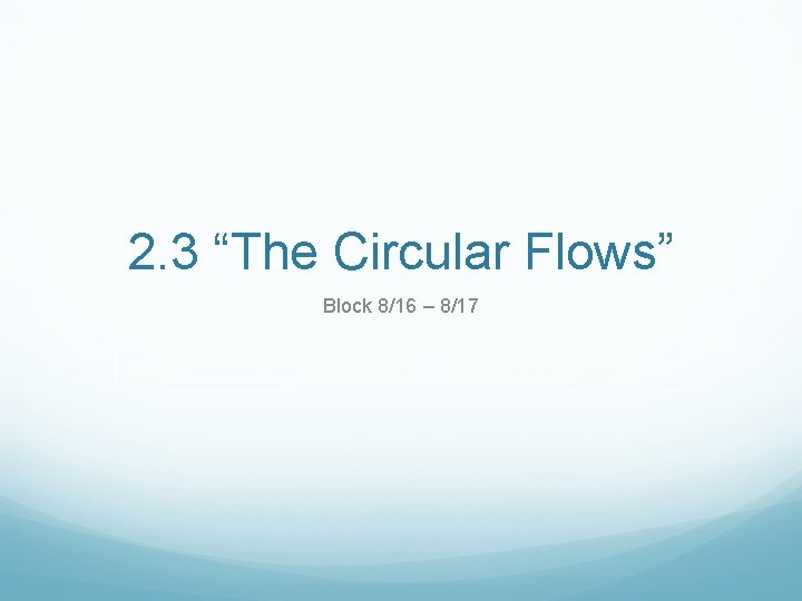 2. 3 “The Circular Flows” Block 8/16 – 8/17 