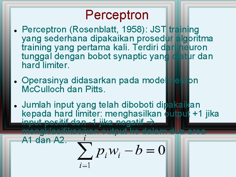 Perceptron Perceptron (Rosenblatt, 1958): JST training yang sederhana dipakaikan prosedur algoritma training yang pertama