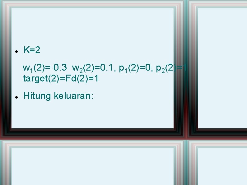  K=2 w 1(2)= 0. 3 w 2(2)=0. 1, p 1(2)=0, p 2(2)=1 target(2)=Fd(2)=1