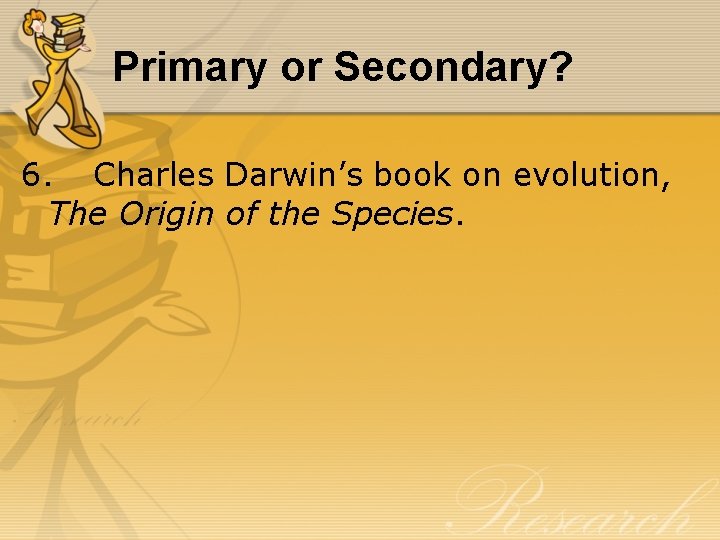 Primary or Secondary? 6. Charles Darwin’s book on evolution, The Origin of the Species.