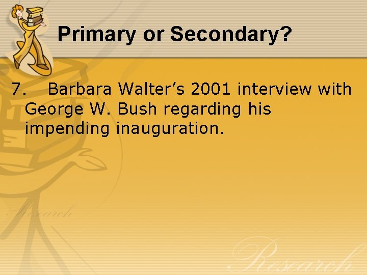 Primary or Secondary? 7. Barbara Walter’s 2001 interview with George W. Bush regarding his