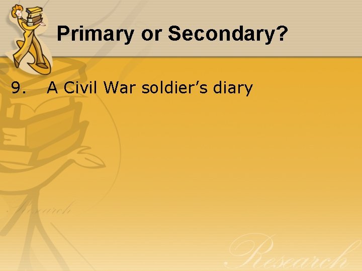 Primary or Secondary? 9. A Civil War soldier’s diary 