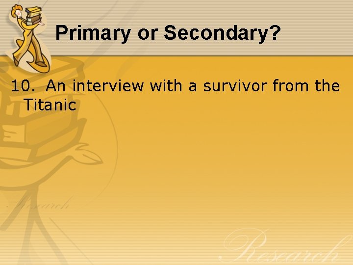 Primary or Secondary? 10. An interview with a survivor from the Titanic 