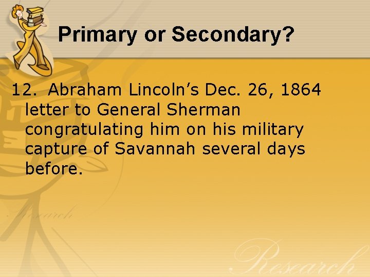 Primary or Secondary? 12. Abraham Lincoln’s Dec. 26, 1864 letter to General Sherman congratulating
