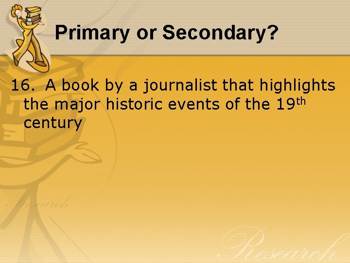 Primary or Secondary? 16. A book by a journalist that highlights the major historic