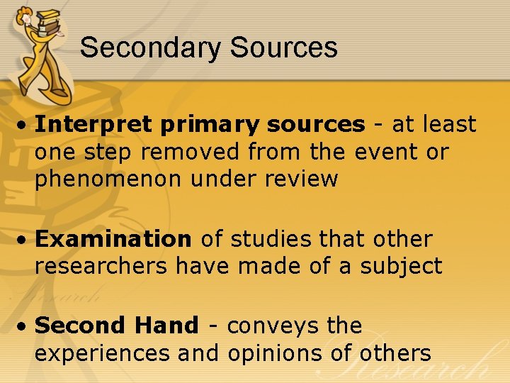 Secondary Sources • Interpret primary sources - at least one step removed from the