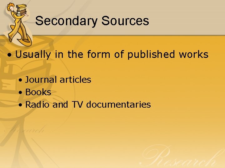 Secondary Sources • Usually in the form of published works • Journal articles •