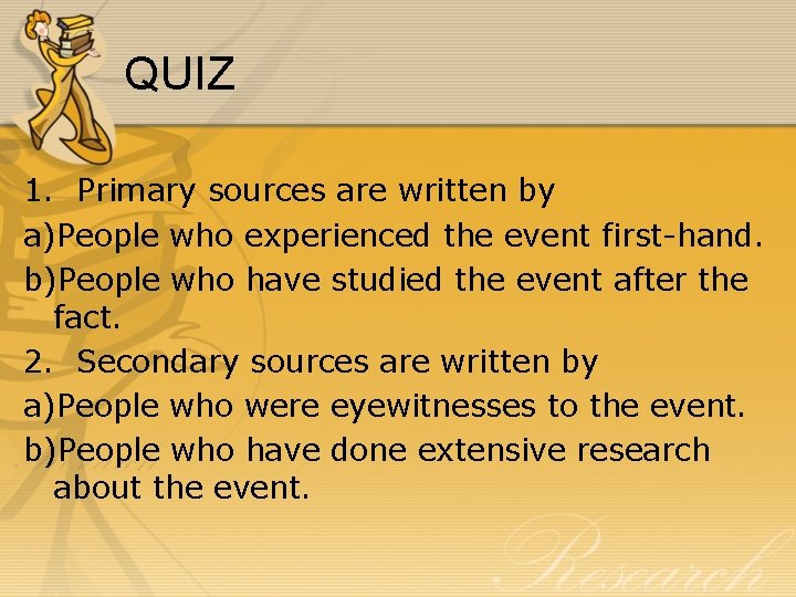 QUIZ 1. Primary sources are written by a)People who experienced the event first-hand. b)People QUIZ 1. Primary sources are written by a)People who experienced the event first-hand. b)People