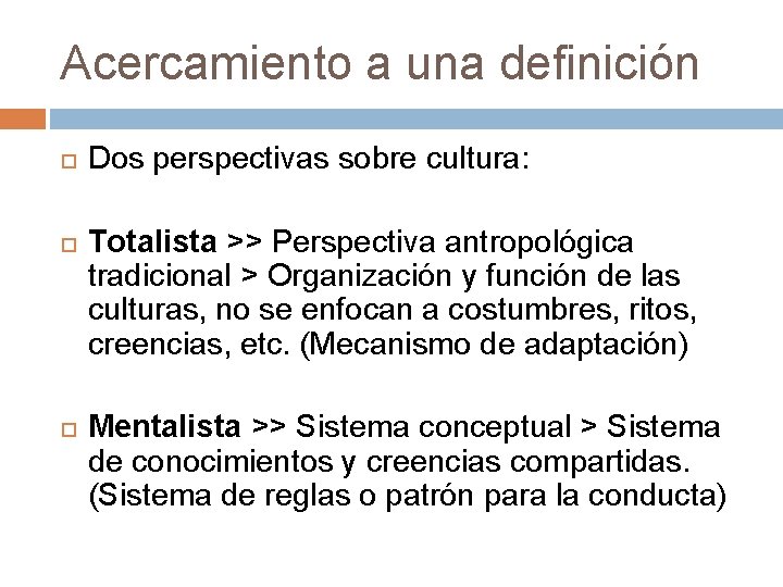 Acercamiento a una definición Dos perspectivas sobre cultura: Totalista >> Perspectiva antropológica tradicional >