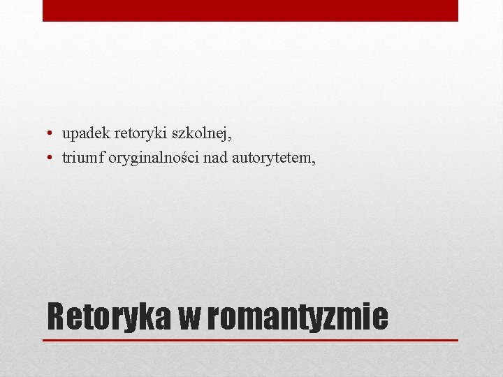  • upadek retoryki szkolnej, • triumf oryginalności nad autorytetem, Retoryka w romantyzmie 